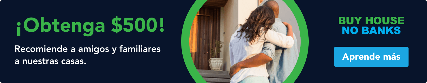 ¡Obtenga $500! Recomiende a amigos y familiares a nuestras casas. Aprende más
