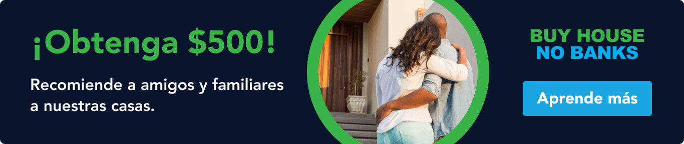 ¡Obtenga $500! Recomiende a amigos y familiares a nuestras casas. Aprende más